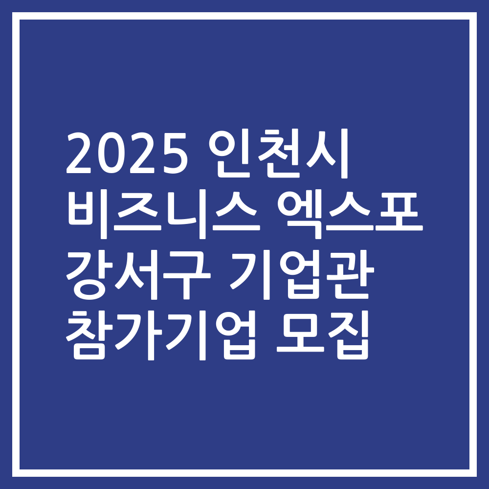 2025 인천시 비즈니스 엑스포 강서구 기업관 참가기업 모집