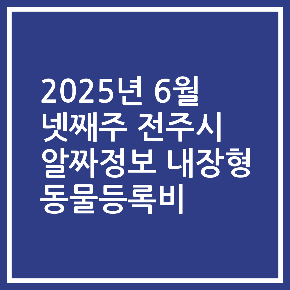 2025년 6월 넷째주 전주시 알짜정보 내장형 동물등록비