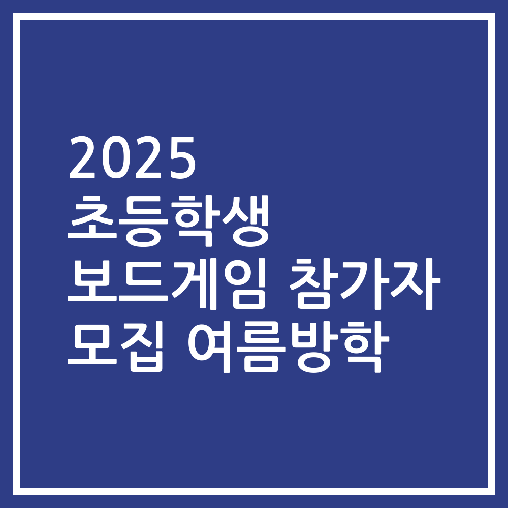 2025 초등학생 보드게임 참가자 모집 여름방학