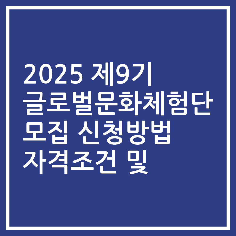 2025 제9기 글로벌문화체험단 모집 신청방법 자격조건 및
