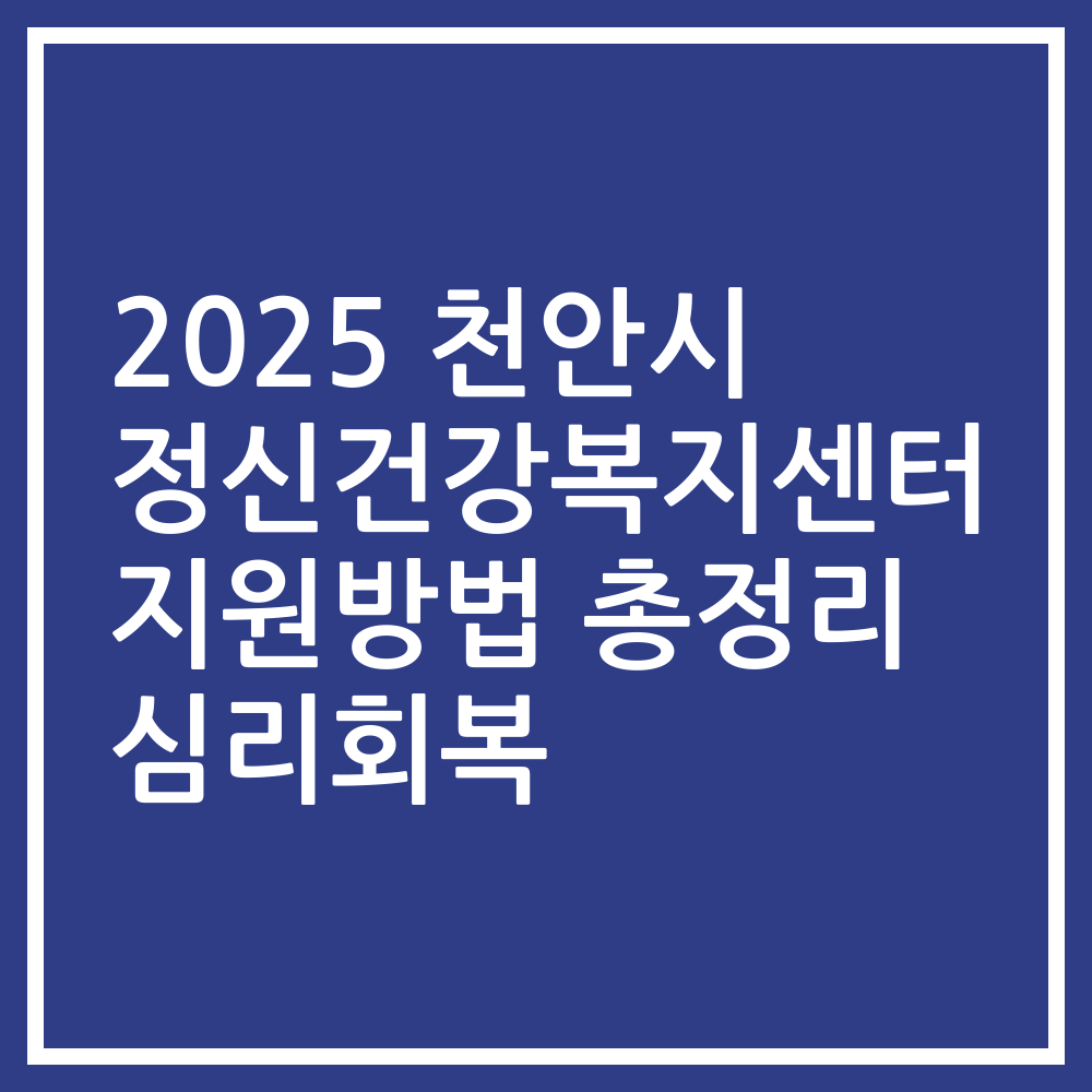 2025 천안시 정신건강복지센터 지원방법 총정리 심리회복