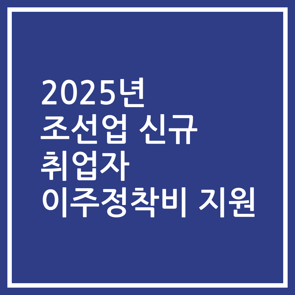 2025년 조선업 신규 취업자 이주정착비 지원