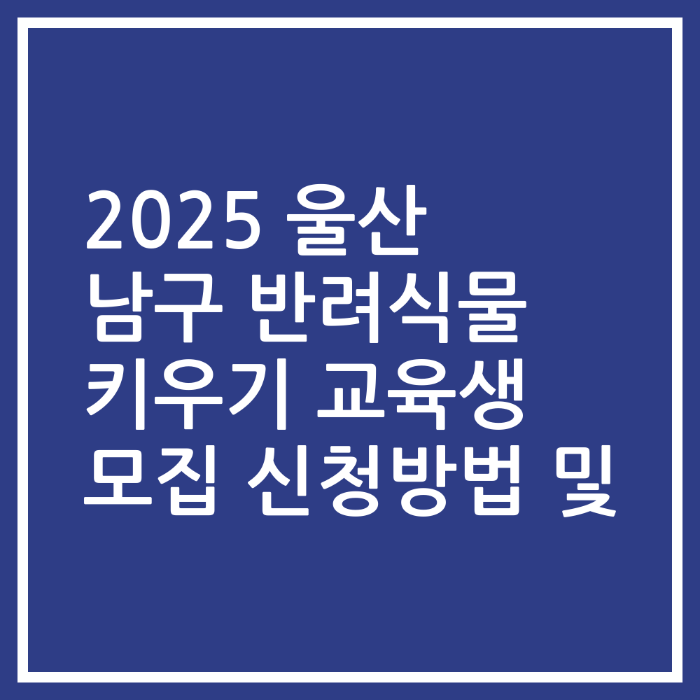 2025 울산 남구 반려식물 키우기 교육생 모집 신청방법 및