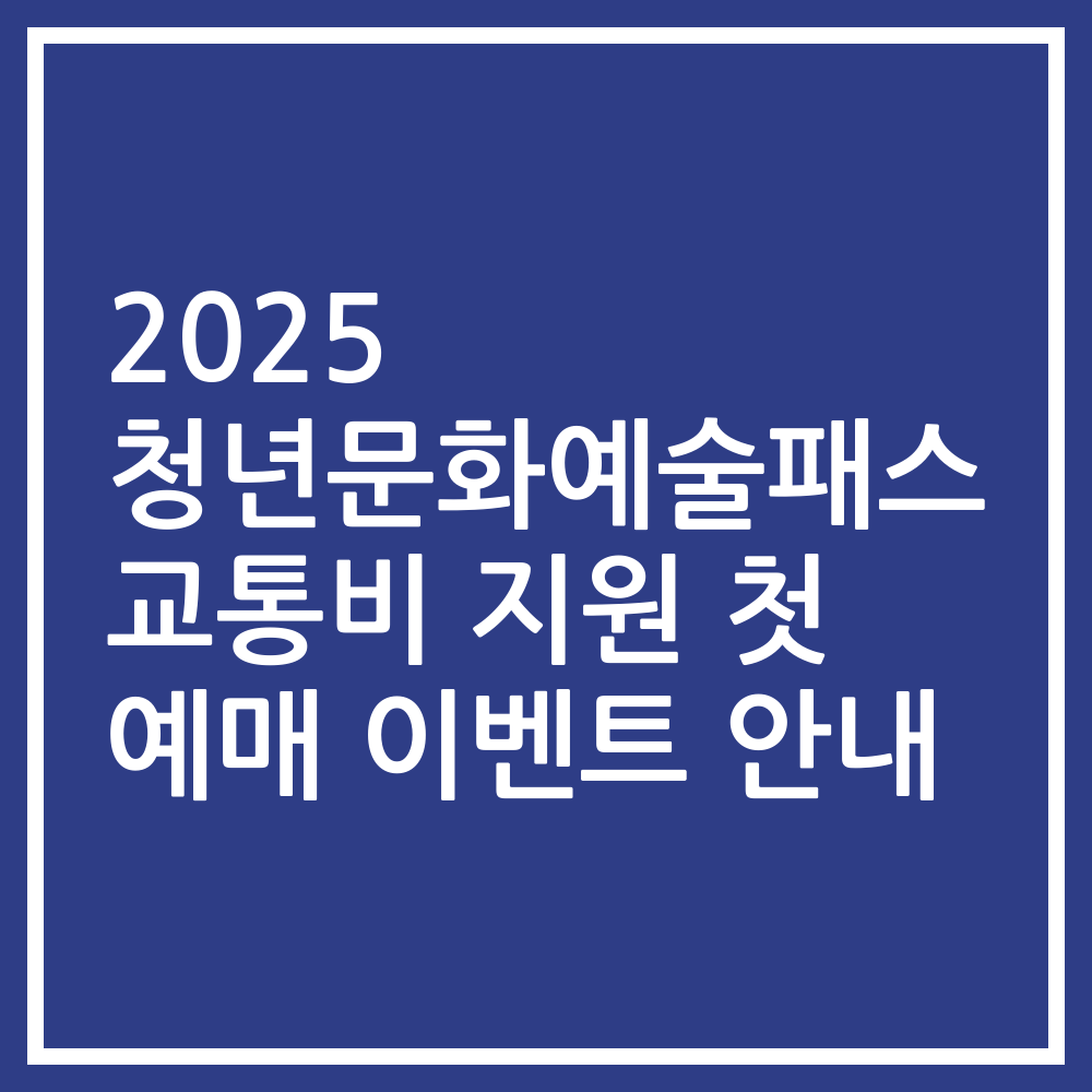 2025 청년문화예술패스 교통비 지원 첫 예매 이벤트 안내