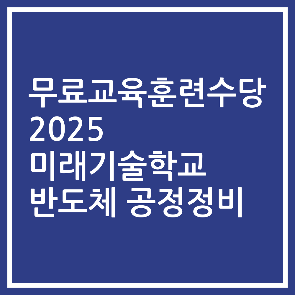 무료교육훈련수당 2025 미래기술학교 반도체 공정정비