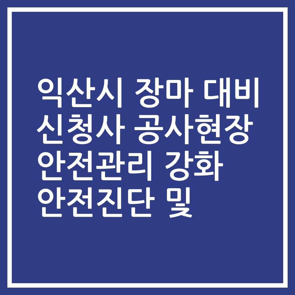 익산시 장마 대비 신청사 공사현장 안전관리 강화 안전진단 및