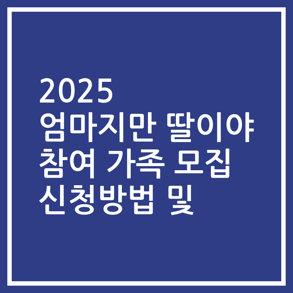 2025 엄마지만 딸이야 참여 가족 모집 신청방법 및