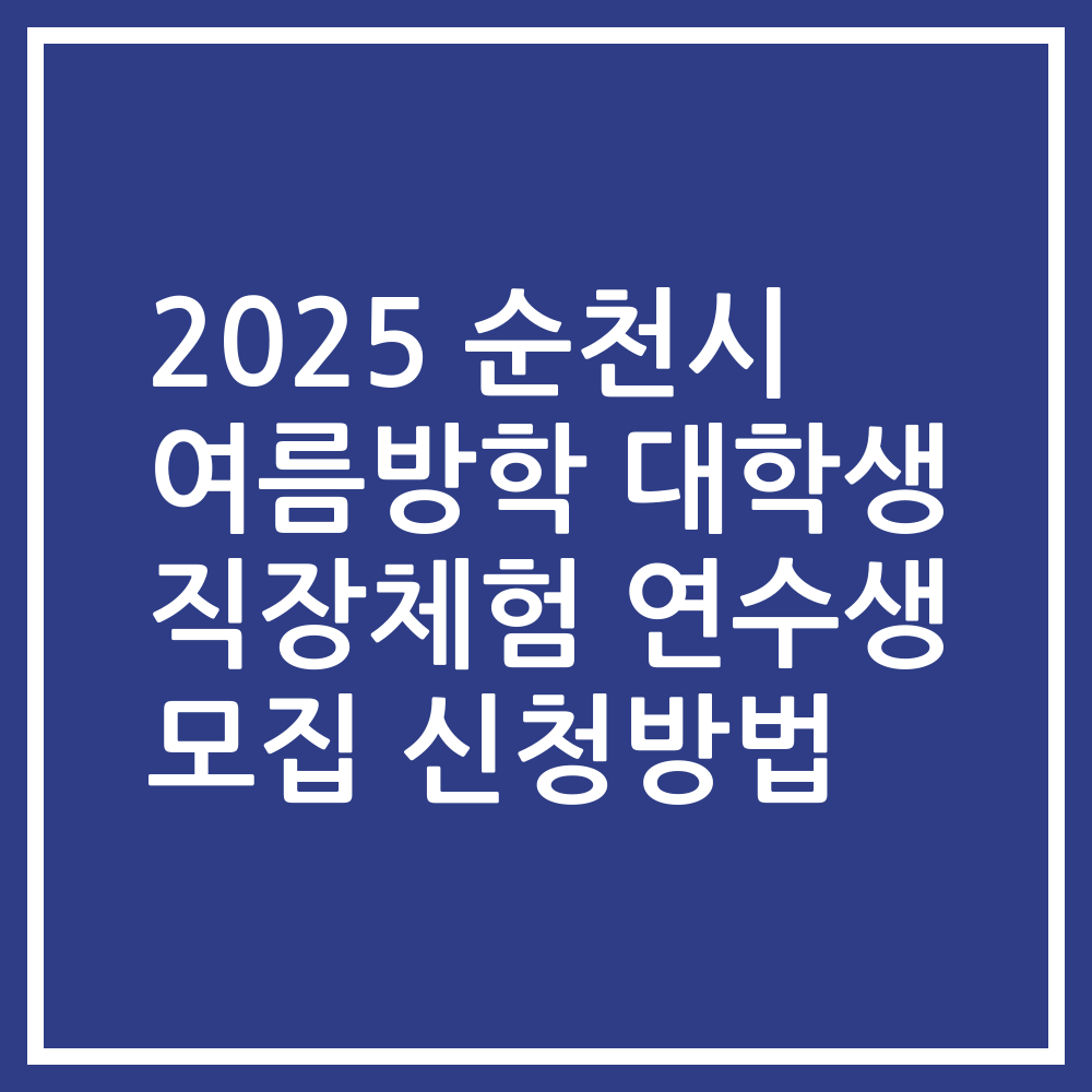 2025 순천시 여름방학 대학생 직장체험 연수생 모집 신청방법