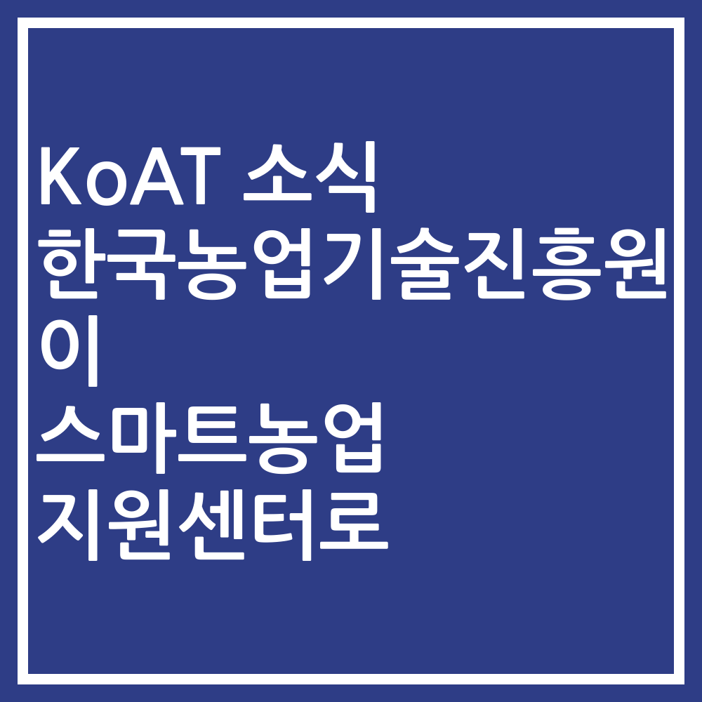 KoAT 소식 한국농업기술진흥원이 스마트농업 지원센터로