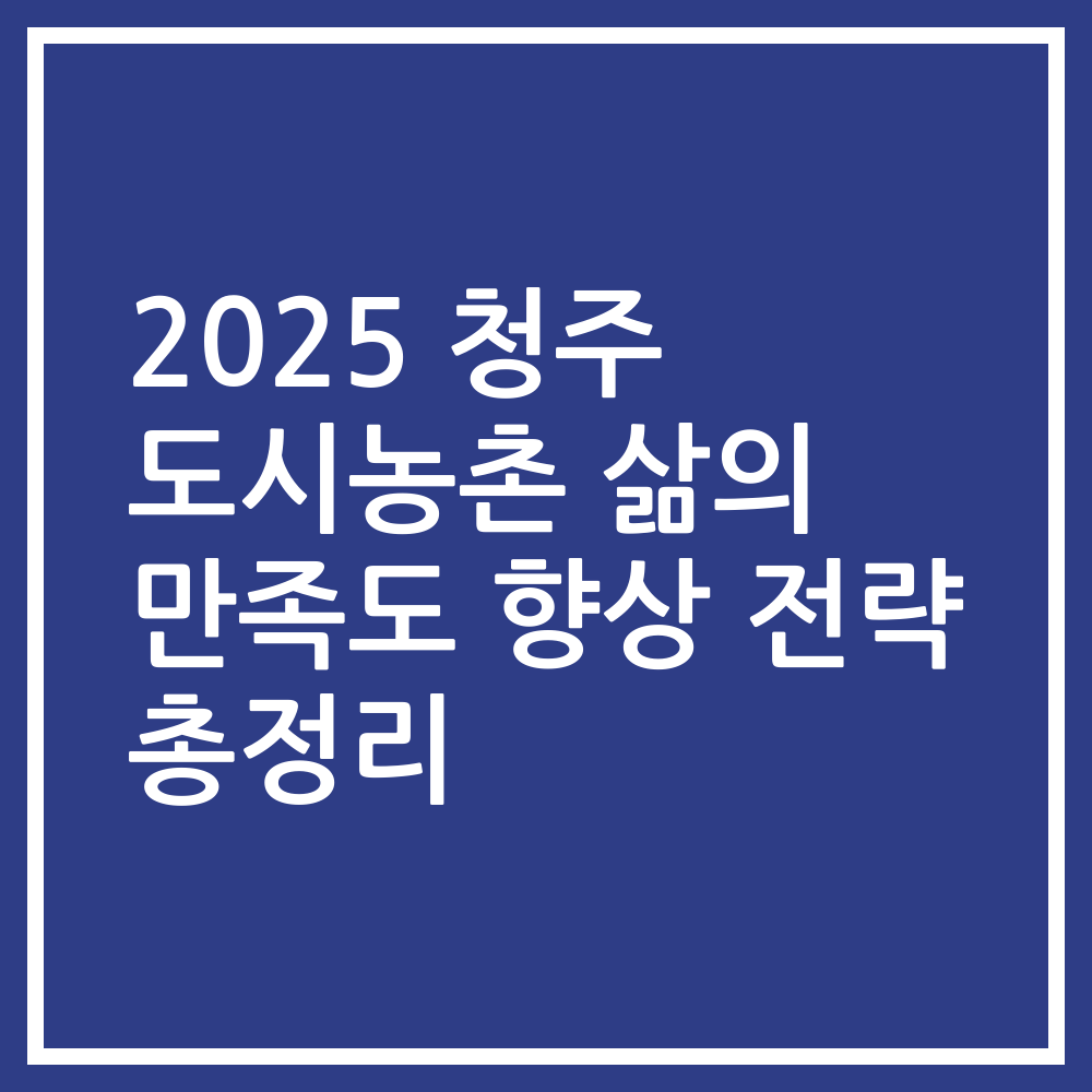 2025 청주 도시농촌 삶의 만족도 향상 전략 총정리