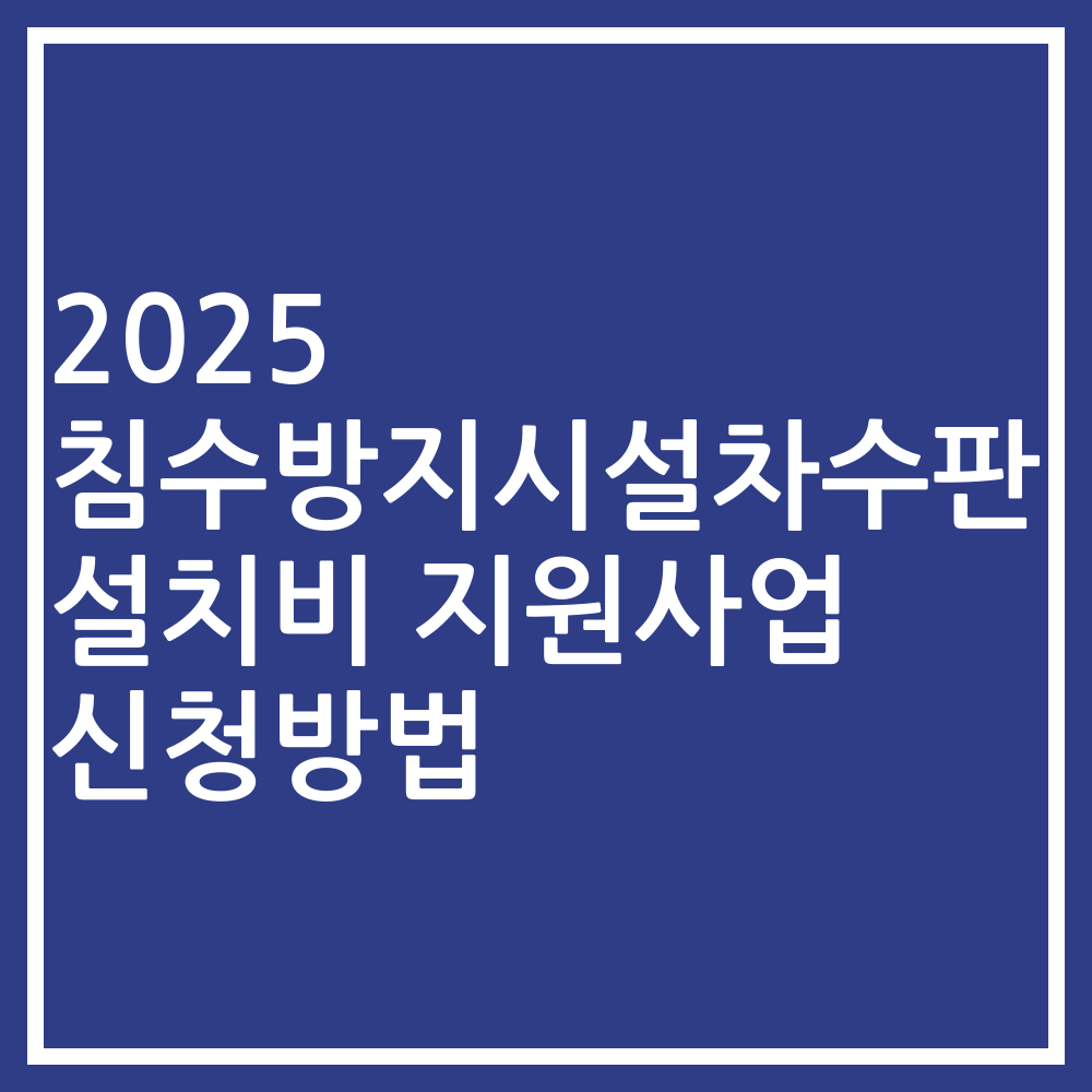 2025 침수방지시설차수판 설치비 지원사업 신청방법