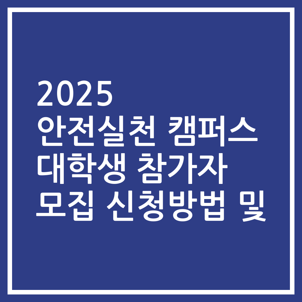 2025 안전실천 캠퍼스 대학생 참가자 모집 신청방법 및