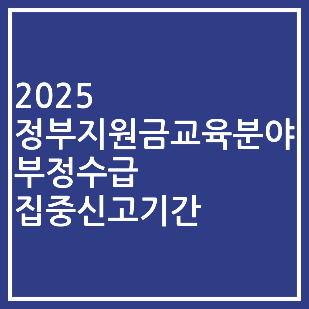 2025 정부지원금교육분야 부정수급 집중신고기간