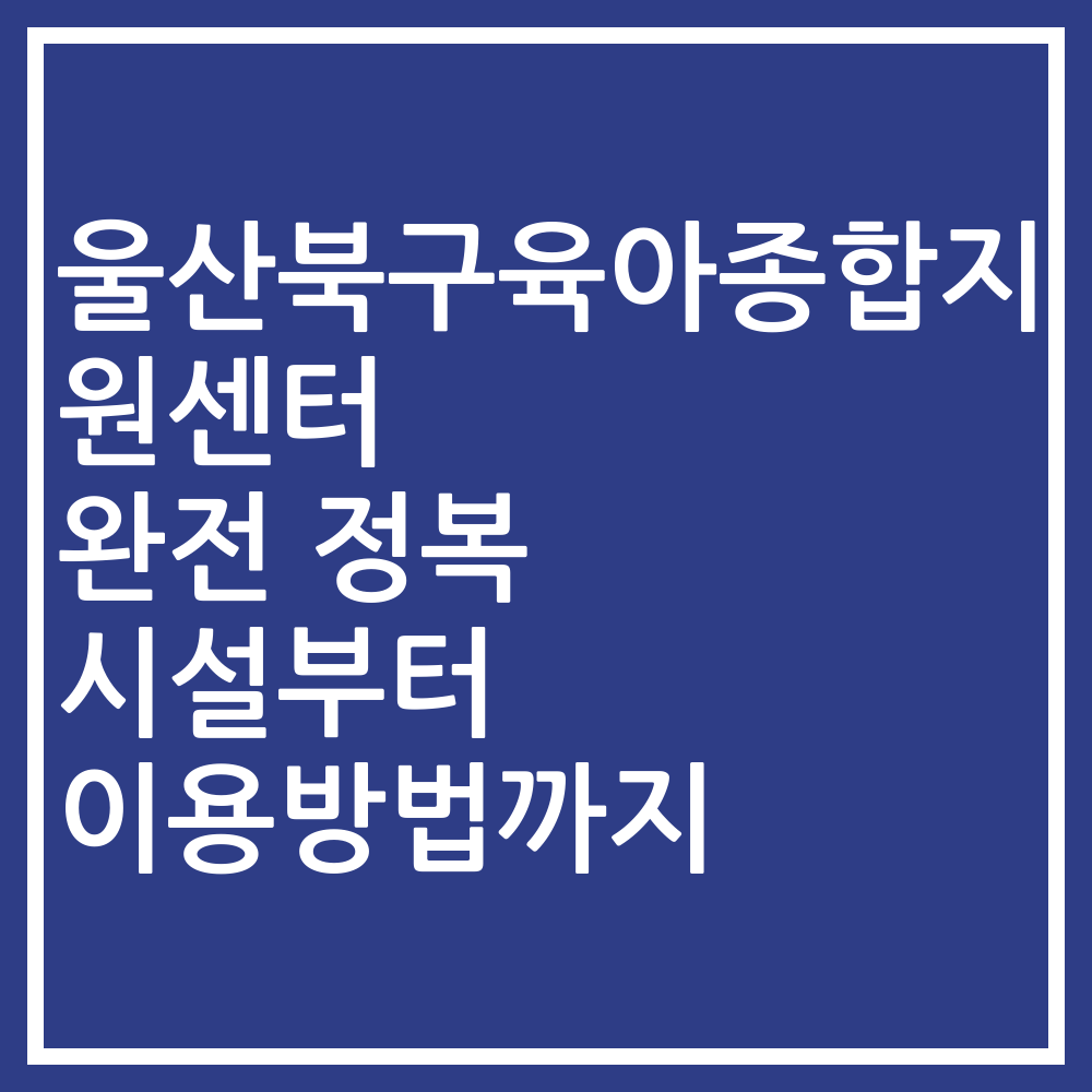 울산북구육아종합지원센터 완전 정복 시설부터 이용방법까지