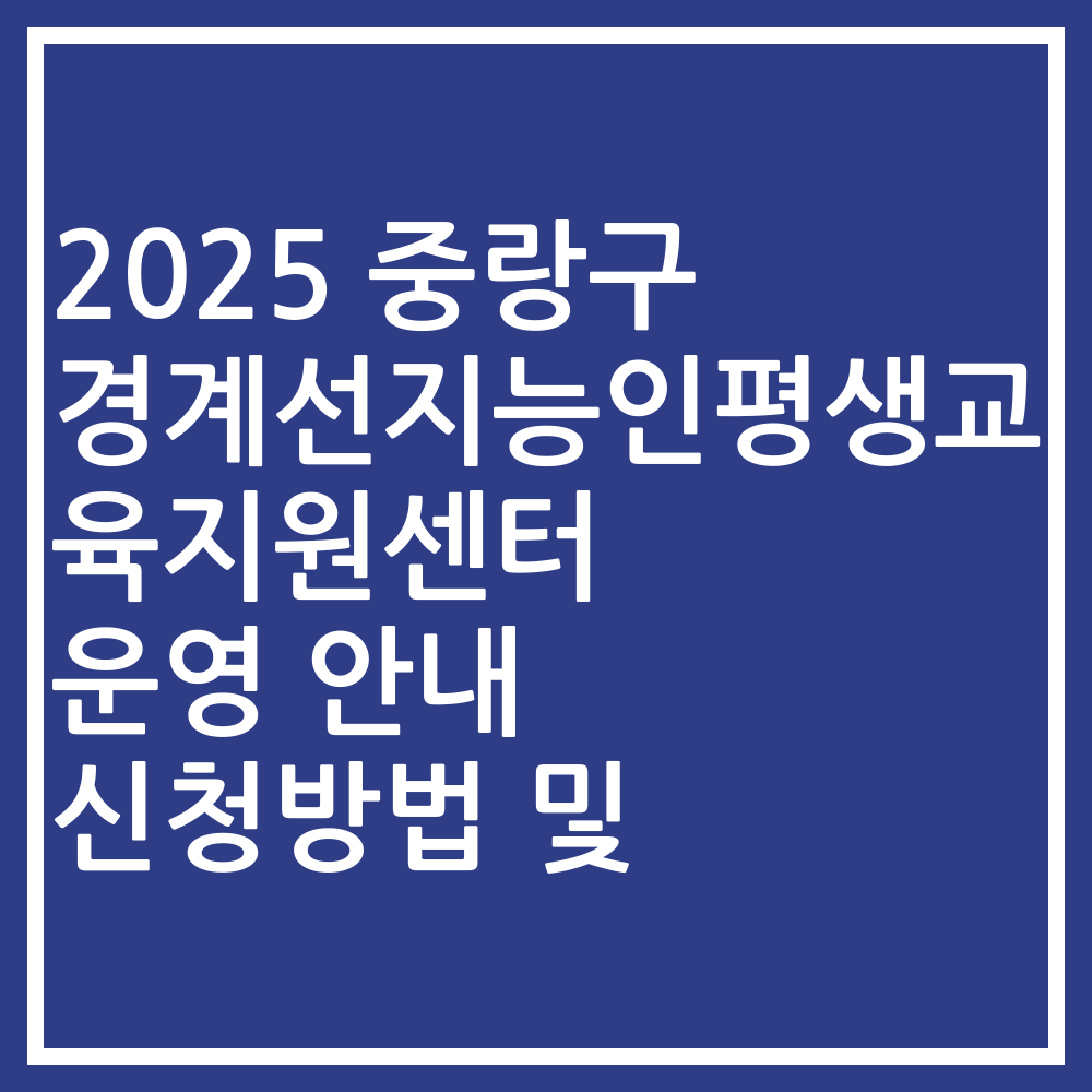2025 중랑구 경계선지능인평생교육지원센터 운영 안내 신청방법 및
