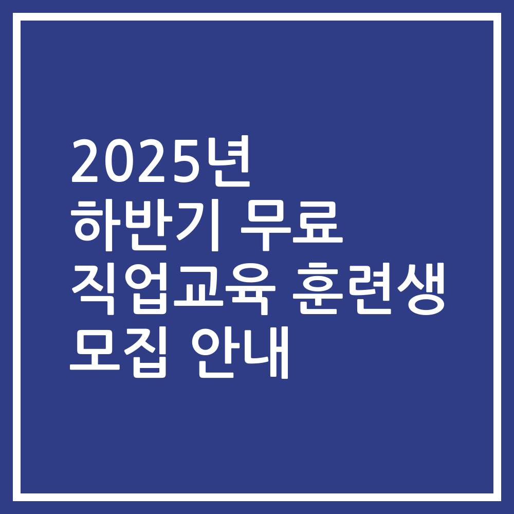 2025년 하반기 무료 직업교육 훈련생 모집 안내