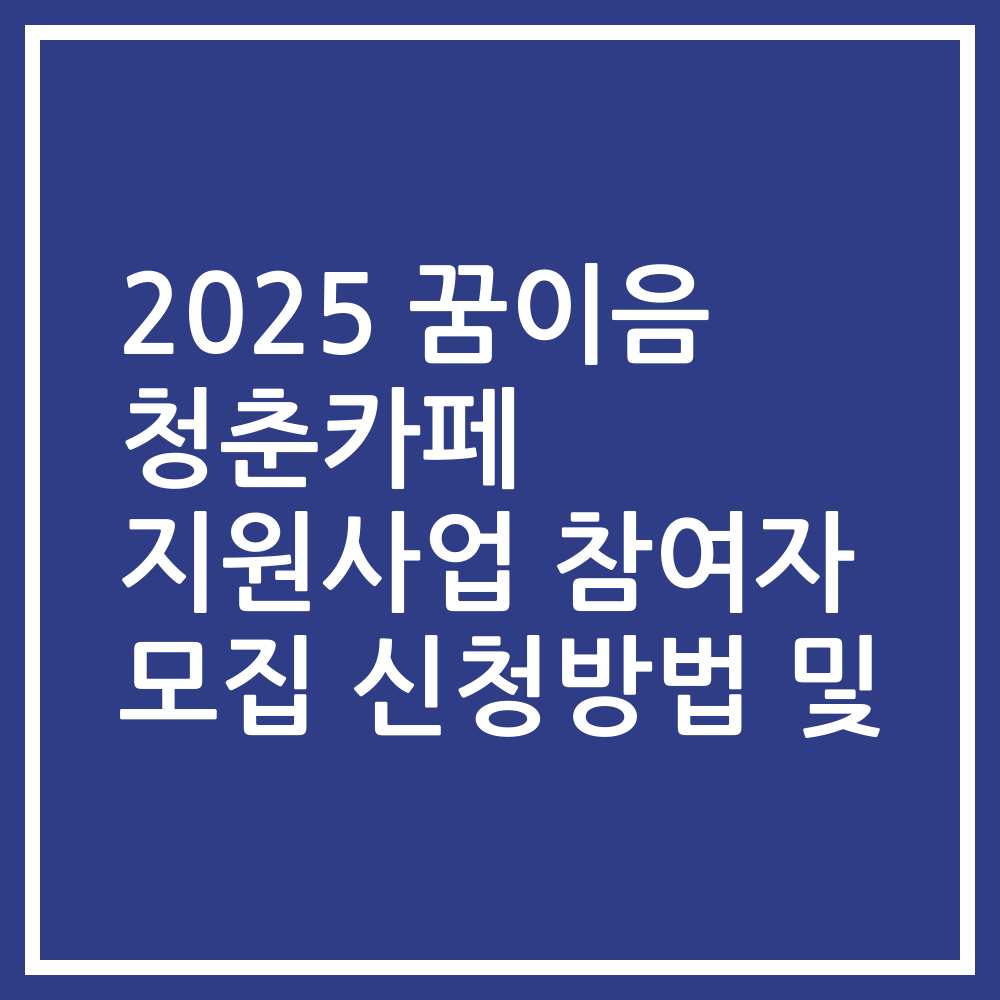 2025 꿈이음 청춘카페 지원사업 참여자 모집 신청방법 및