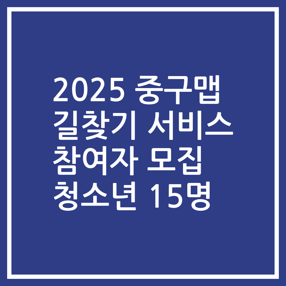 2025 중구맵 길찾기 서비스 참여자 모집 청소년 15명