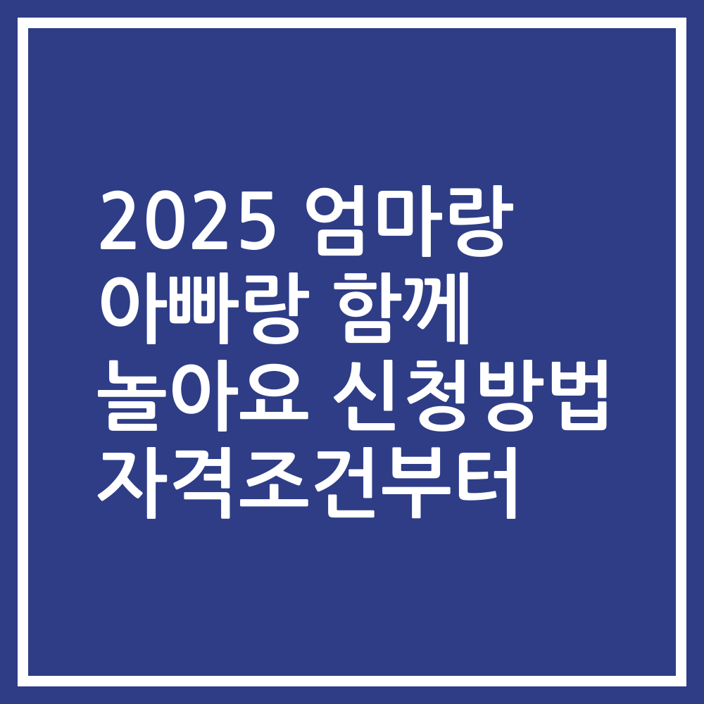 2025 엄마랑 아빠랑 함께 놀아요 신청방법 자격조건부터