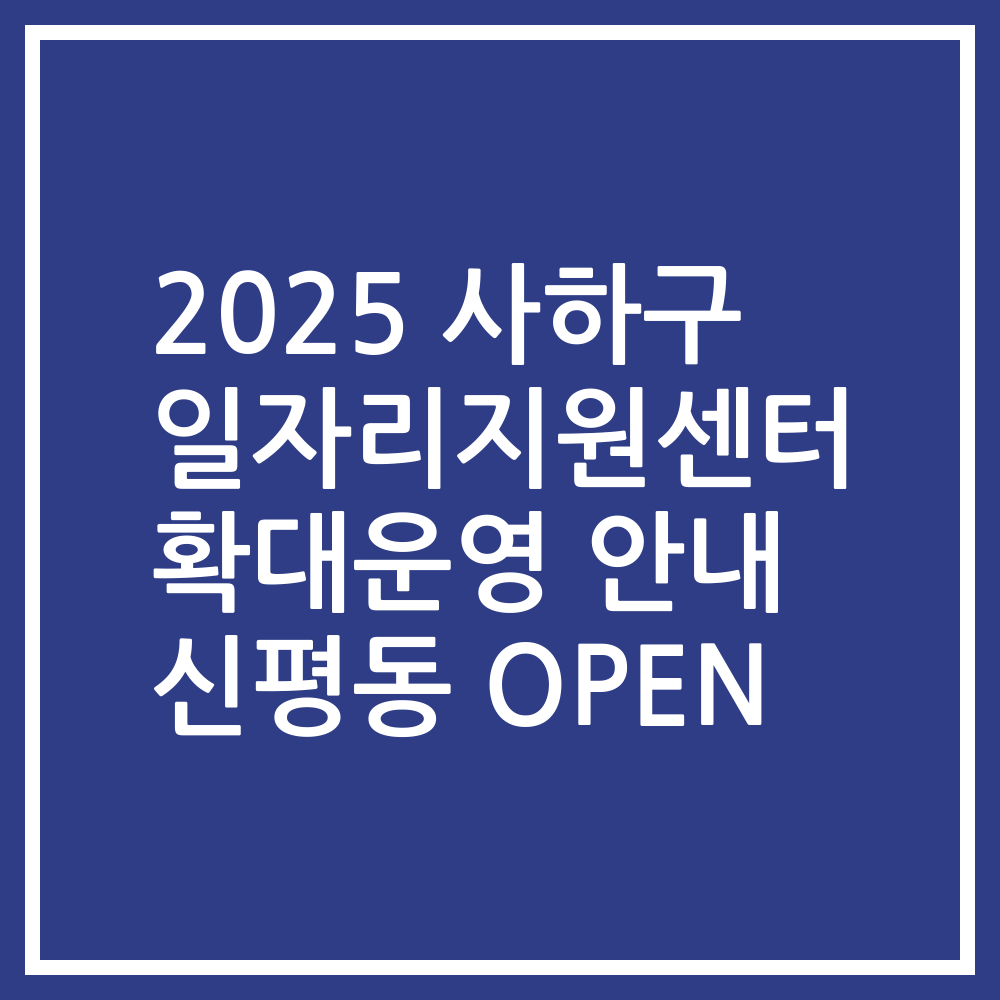 2025 사하구 일자리지원센터 확대운영 안내 신평동 OPEN