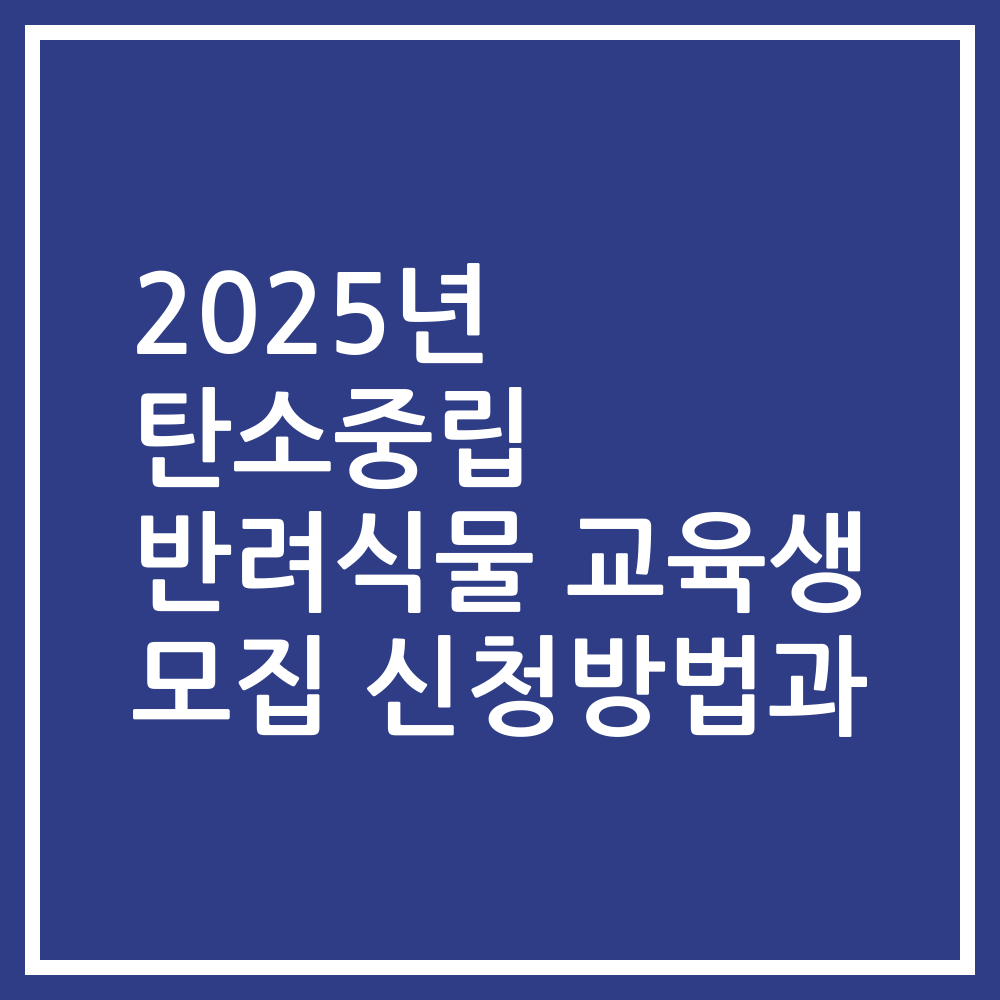 2025년 탄소중립 반려식물 교육생 모집 신청방법과