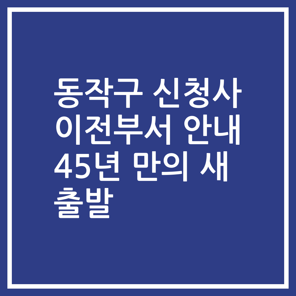 동작구 신청사 이전부서 안내 45년 만의 새 출발