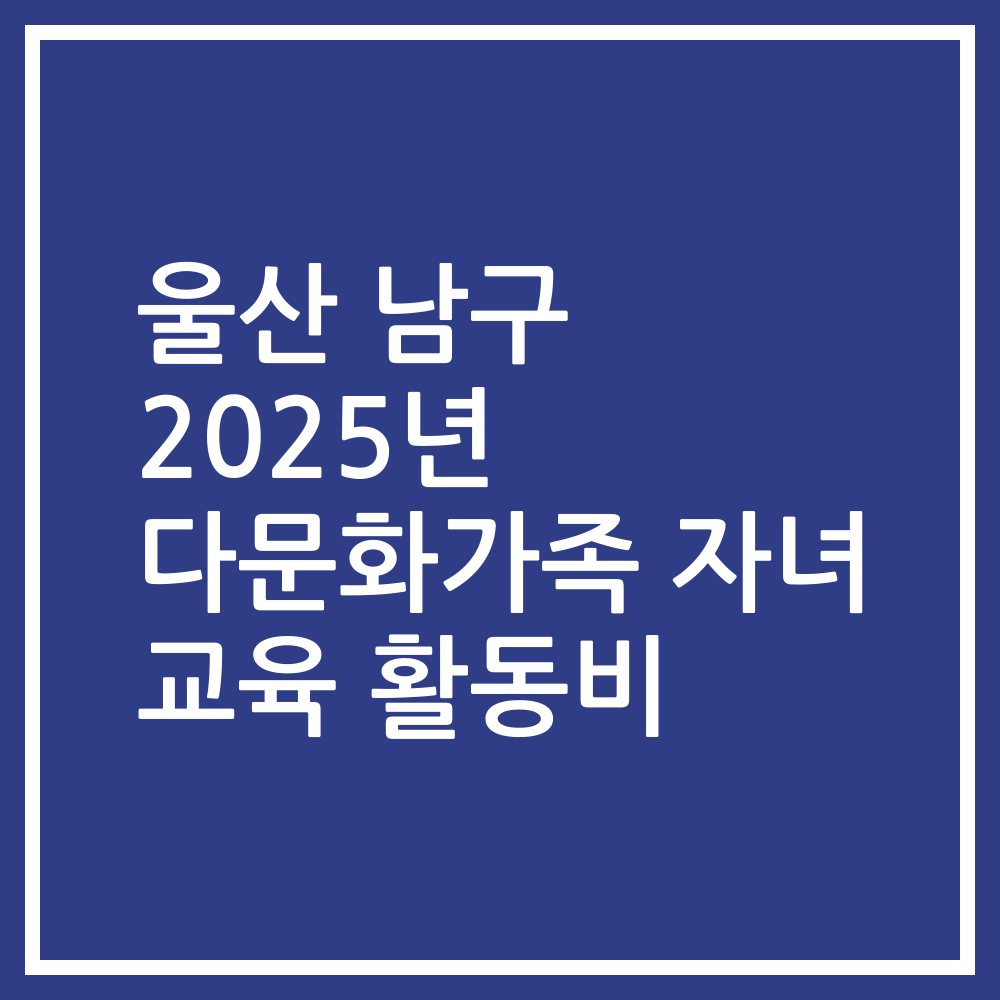 울산 남구 2025년 다문화가족 자녀 교육 활동비