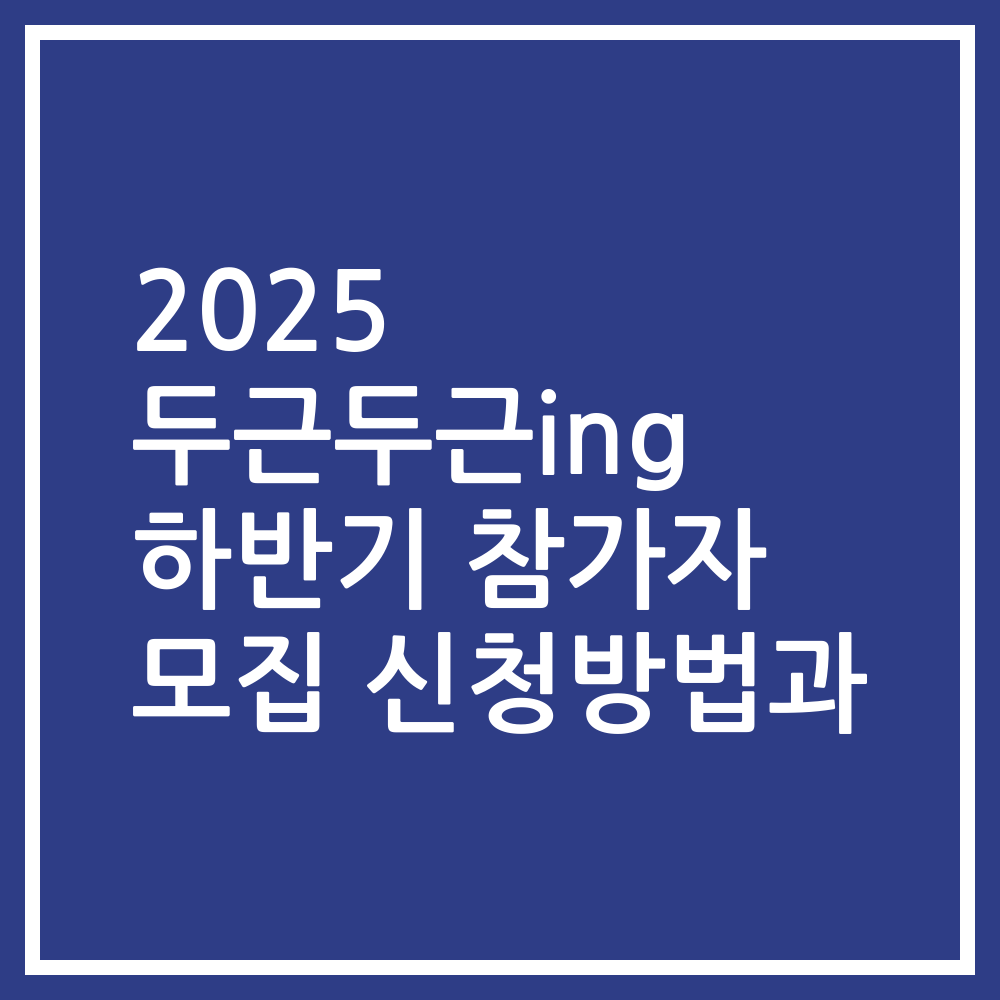 2025 두근두근ing 하반기 참가자 모집 신청방법과