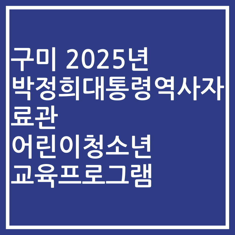 구미 2025년 박정희대통령역사자료관 어린이청소년 교육프로그램