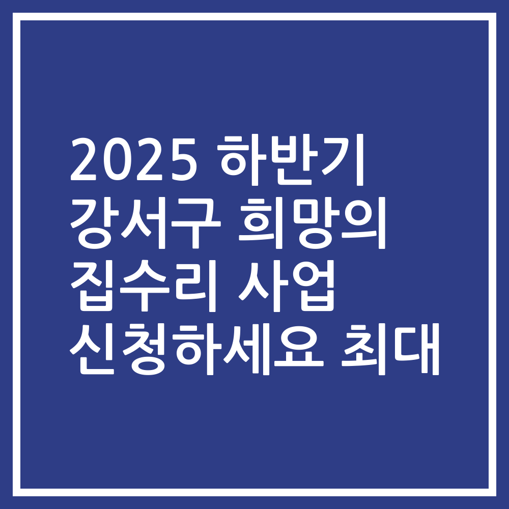 2025 하반기 강서구 희망의 집수리 사업 신청하세요 최대