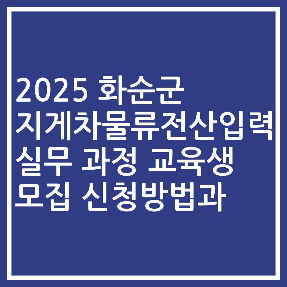 2025 화순군 지게차물류전산입력 실무 과정 교육생 모집 신청방법과