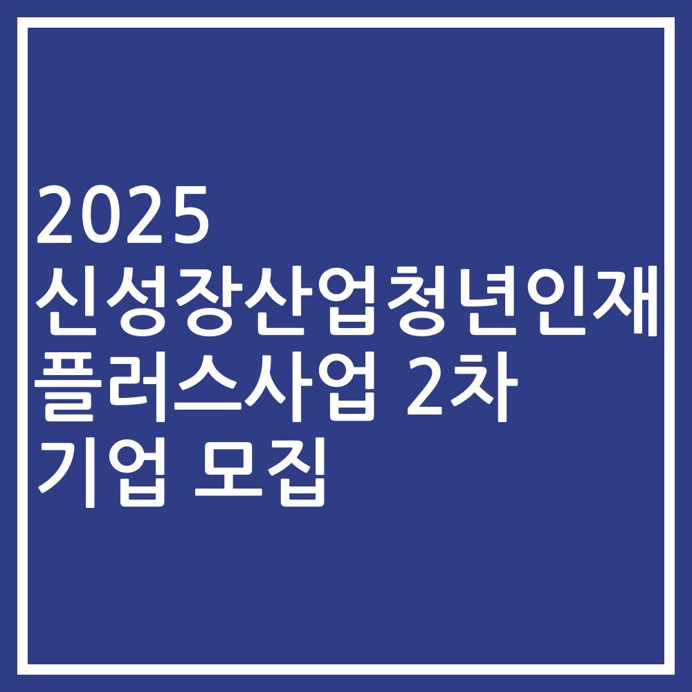 2025 신성장산업청년인재 플러스사업 2차 기업 모집
