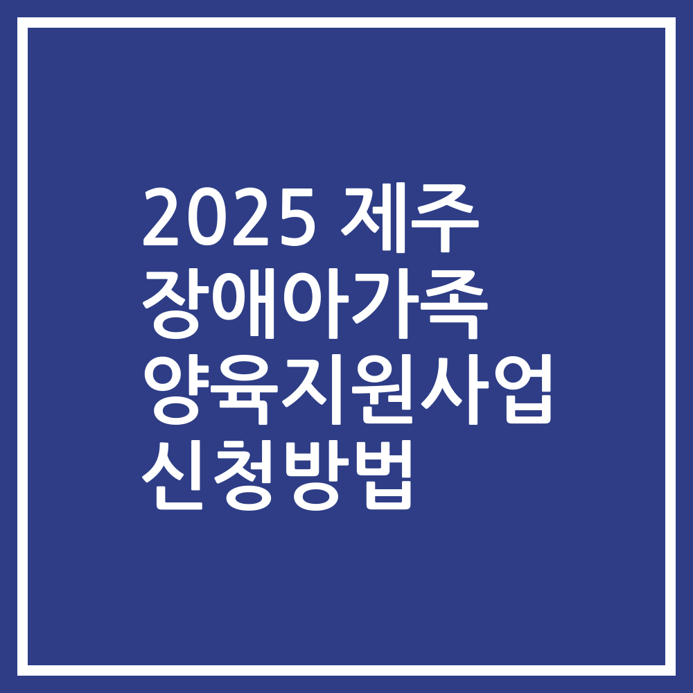 2025 제주 장애아가족 양육지원사업 신청방법
