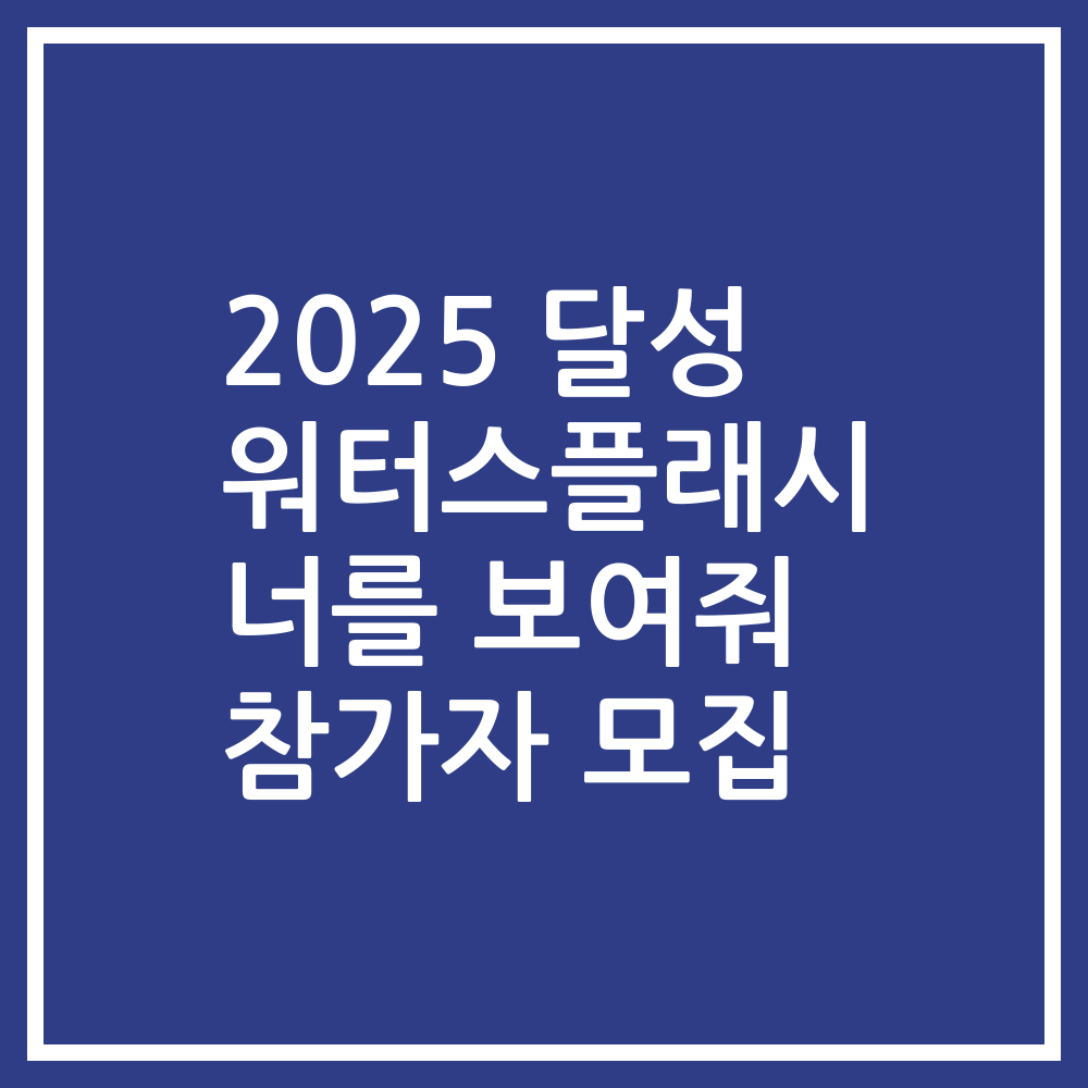 2025 달성 워터스플래시 너를 보여줘 참가자 모집