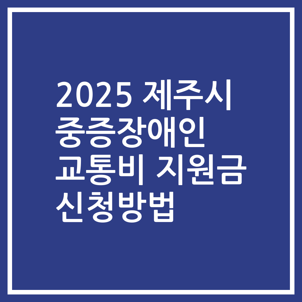 2025 제주시 중증장애인 교통비 지원금 신청방법
