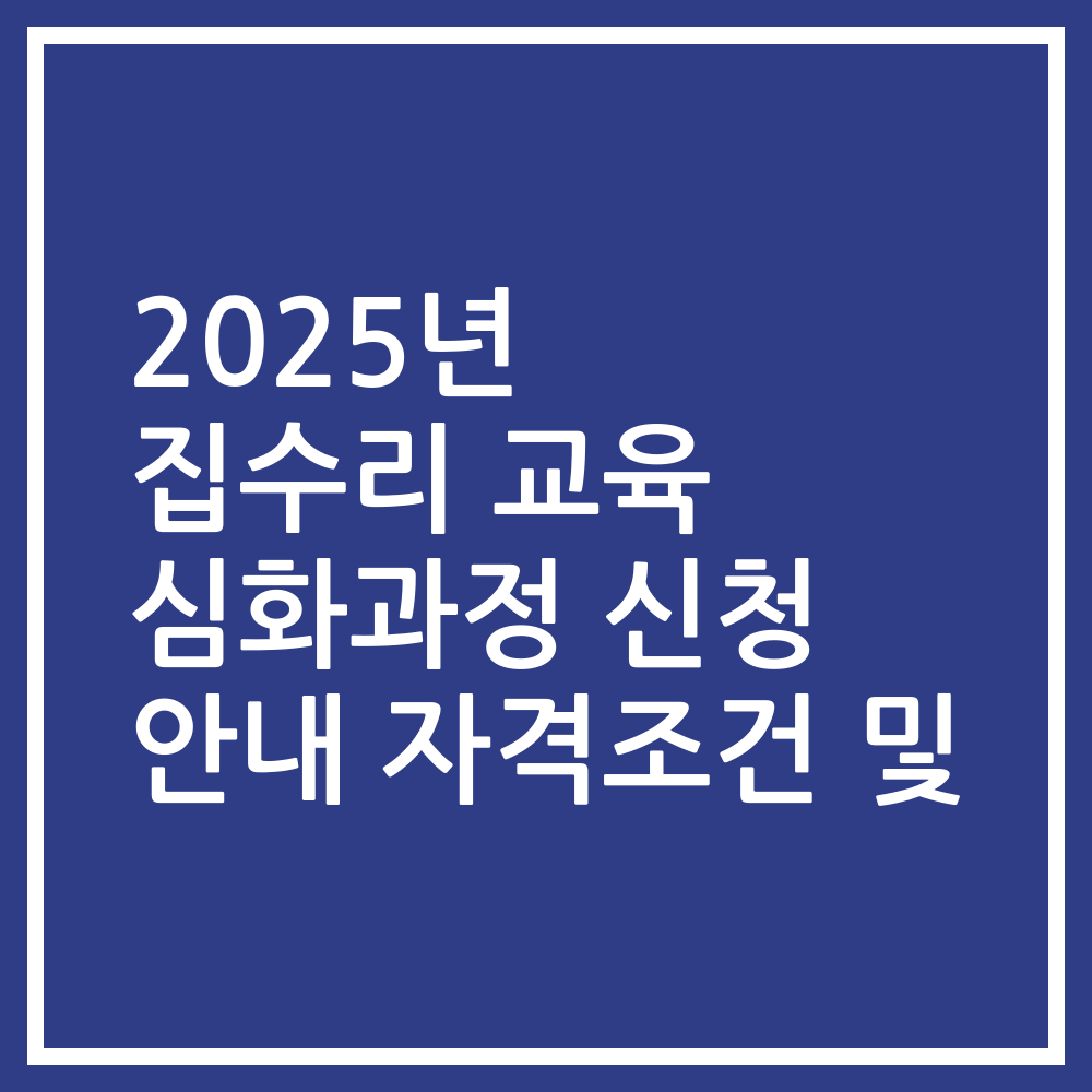 2025년 집수리 교육 심화과정 신청 안내 자격조건 및
