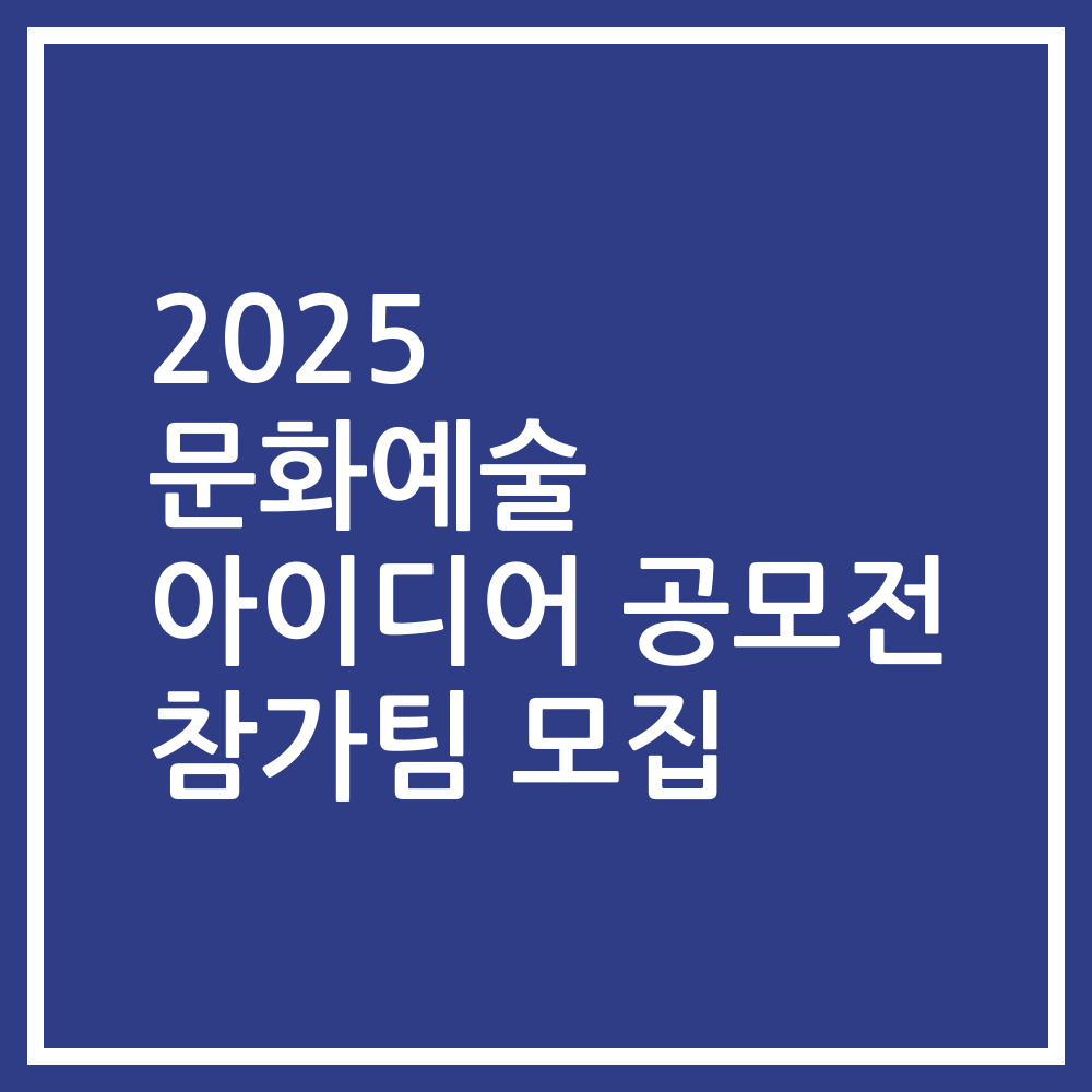 2025 문화예술 아이디어 공모전 참가팀 모집