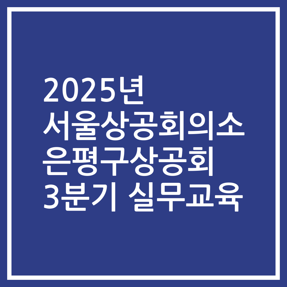 2025년 서울상공회의소 은평구상공회 3분기 실무교육