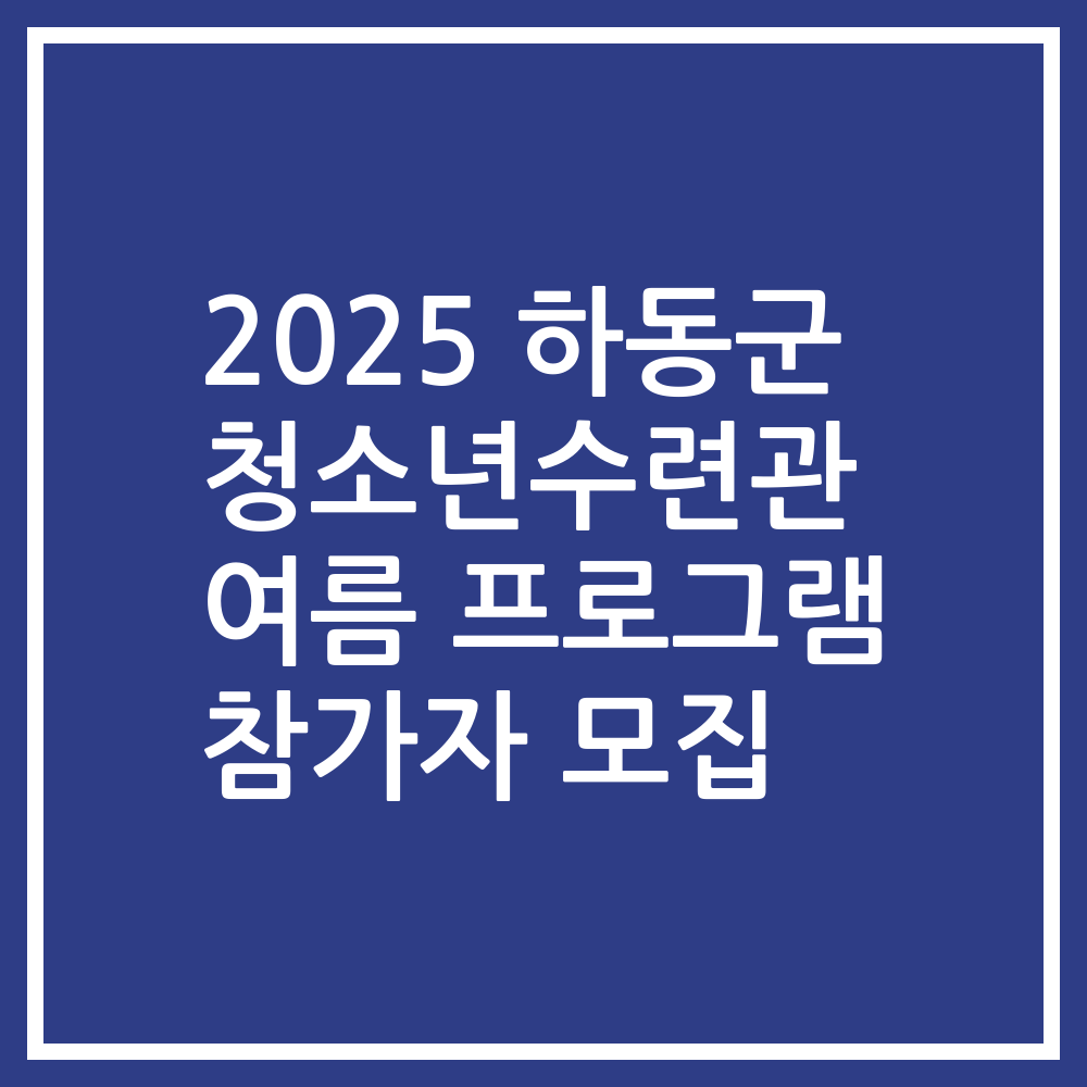 2025 하동군 청소년수련관 여름 프로그램 참가자 모집