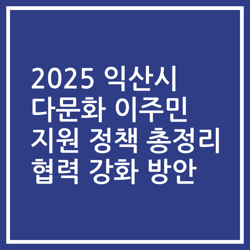 2025 익산시 다문화 이주민 지원 정책 총정리 협력 강화 방안