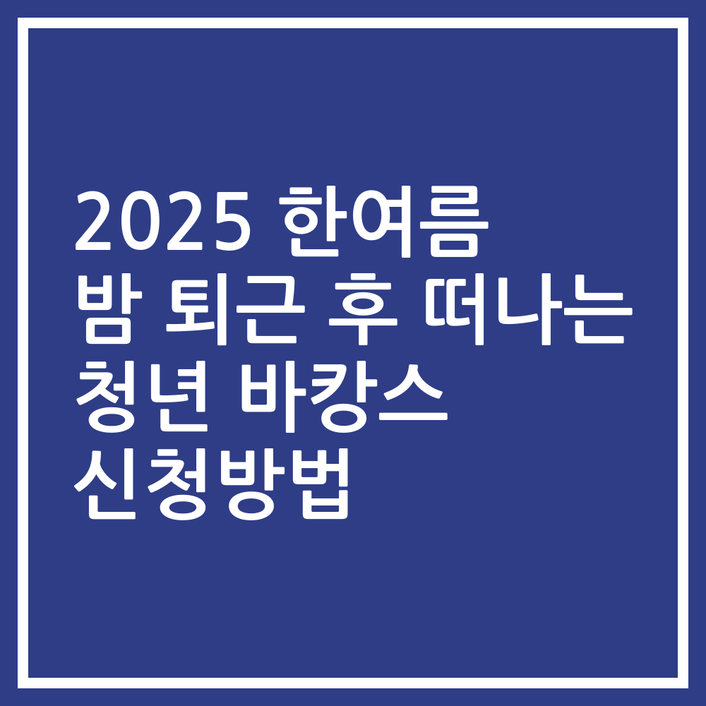 2025 한여름 밤 퇴근 후 떠나는 청년 바캉스 신청방법