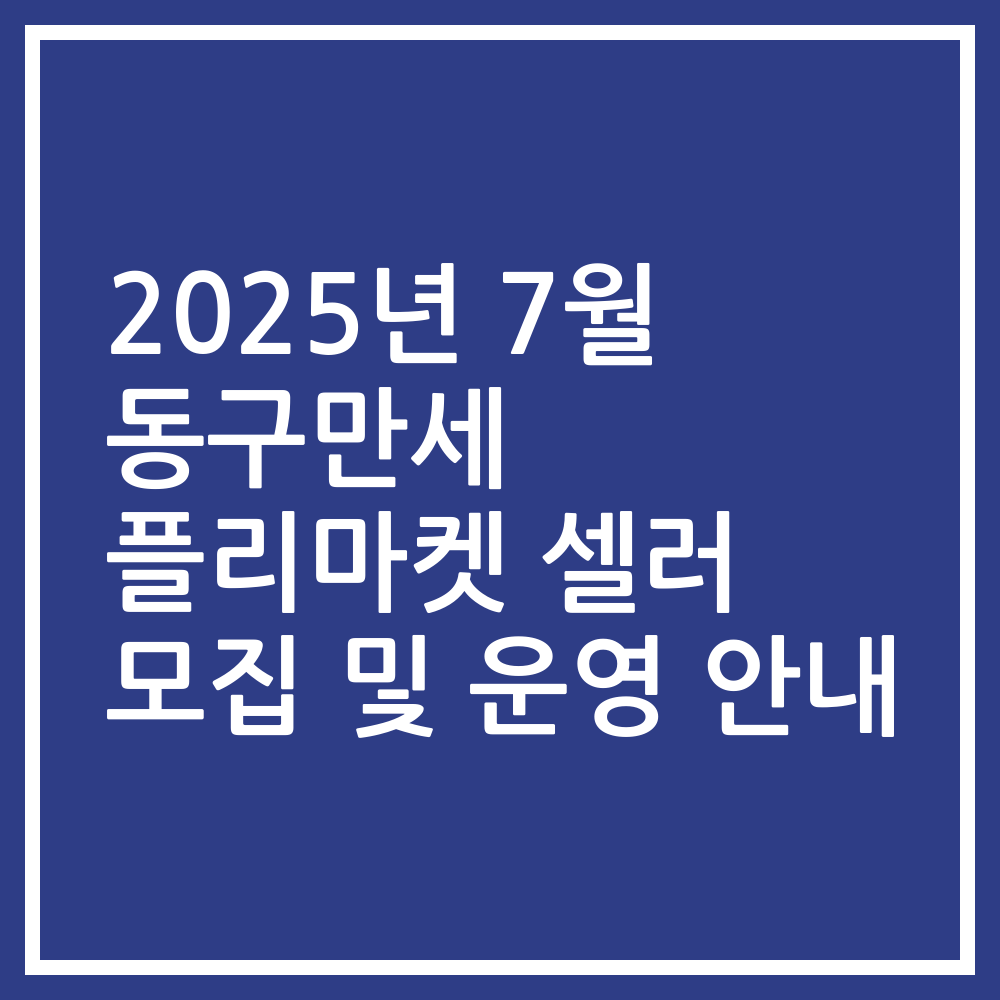 2025년 7월 동구만세 플리마켓 셀러 모집 및 운영 안내