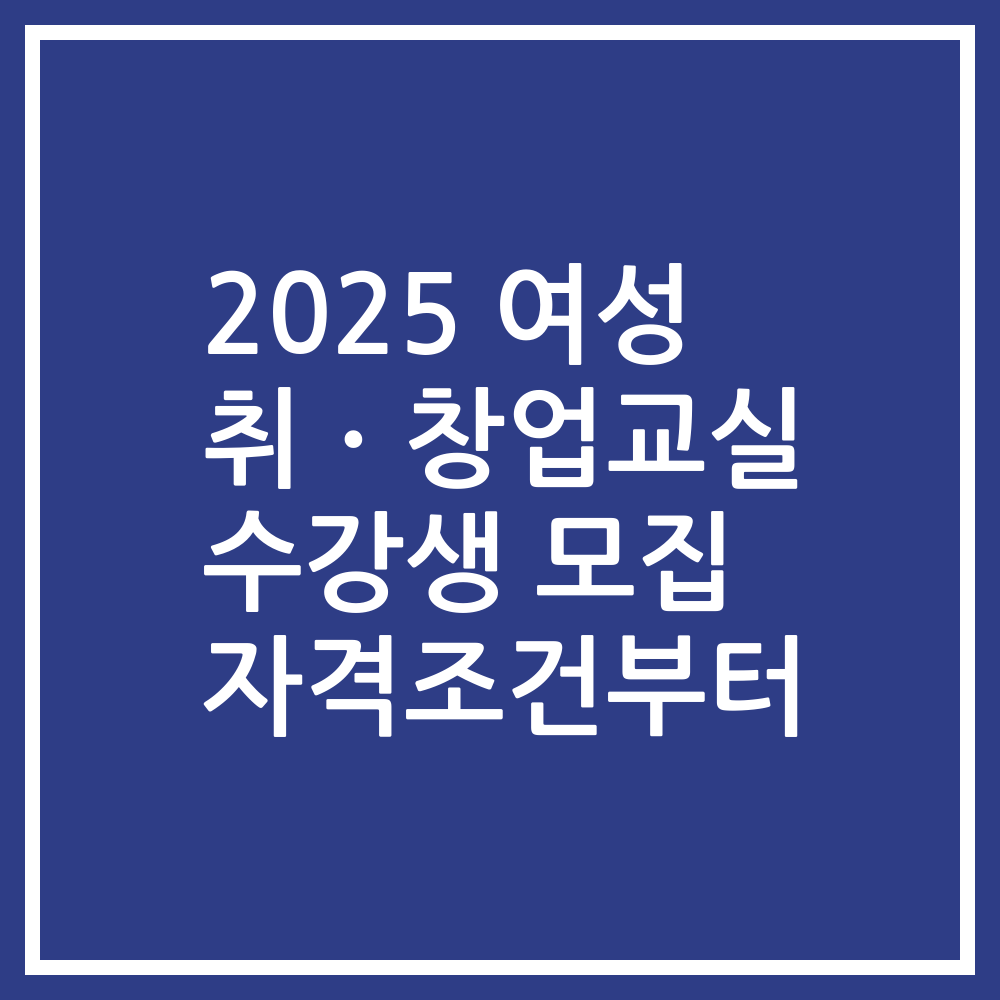 2025 여성 취ㆍ창업교실 수강생 모집 자격조건부터