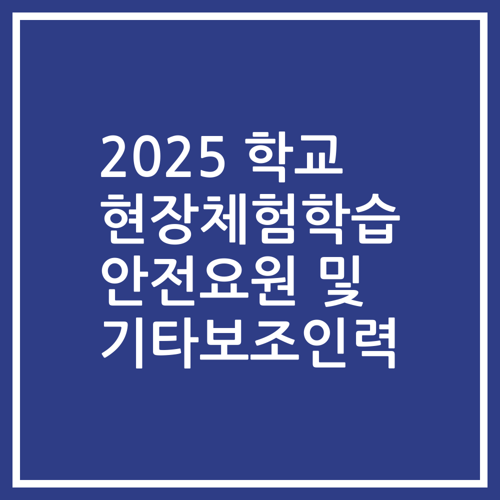 2025 학교 현장체험학습 안전요원 및 기타보조인력