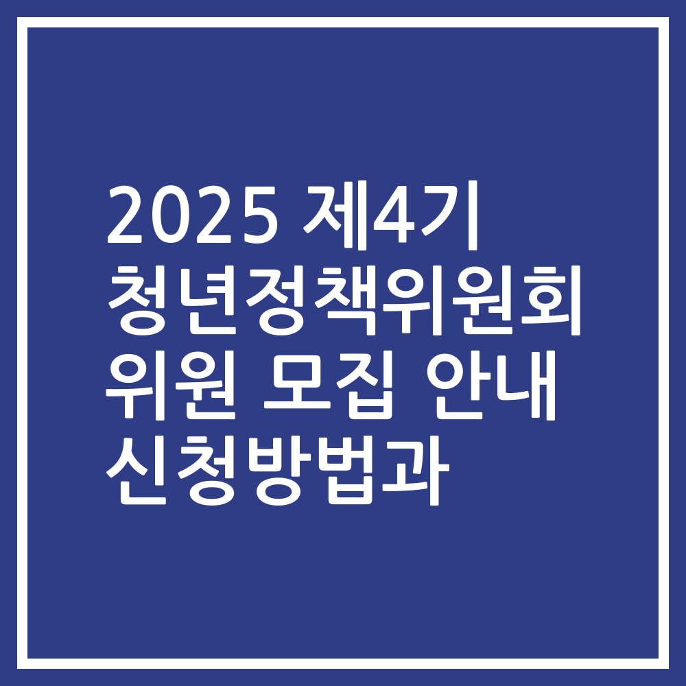 2025 제4기 청년정책위원회 위원 모집 안내 신청방법과