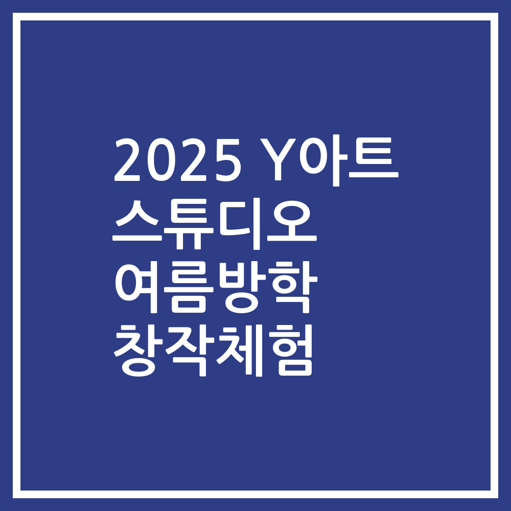 2025 Y아트 스튜디오 여름방학 창작체험