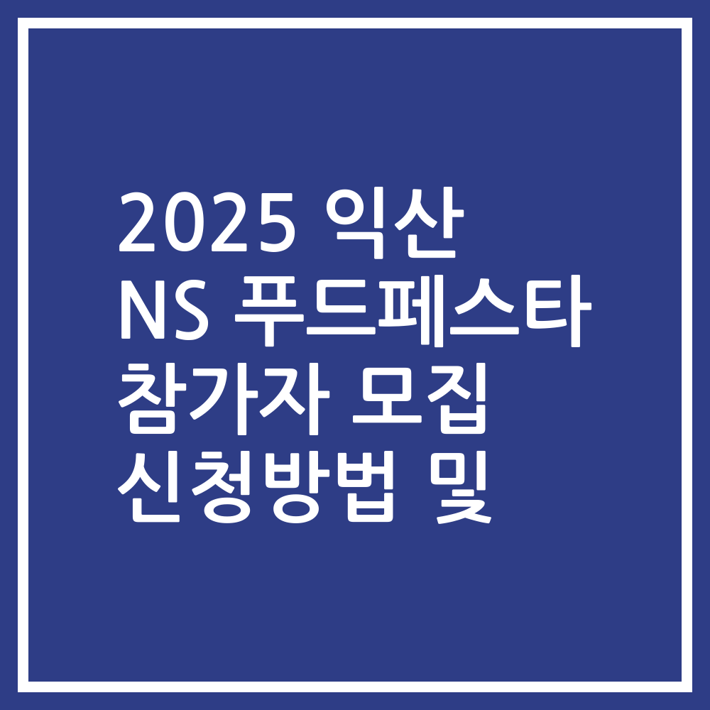 2025 익산 NS 푸드페스타 참가자 모집 신청방법 및
