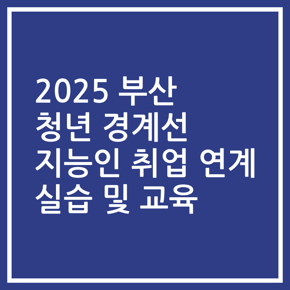 2025 부산 청년 경계선 지능인 취업 연계 실습 및 교육