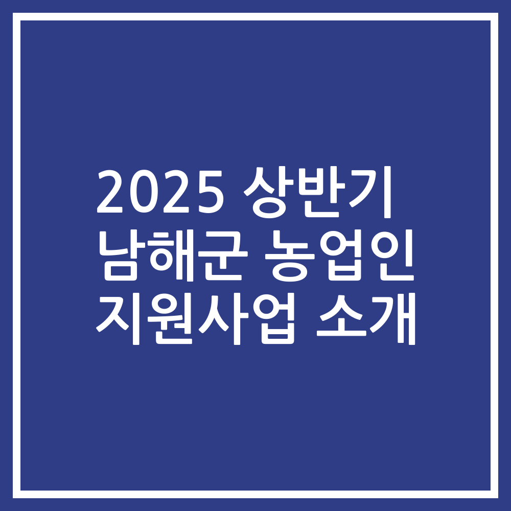 2025 상반기 남해군 농업인 지원사업 소개