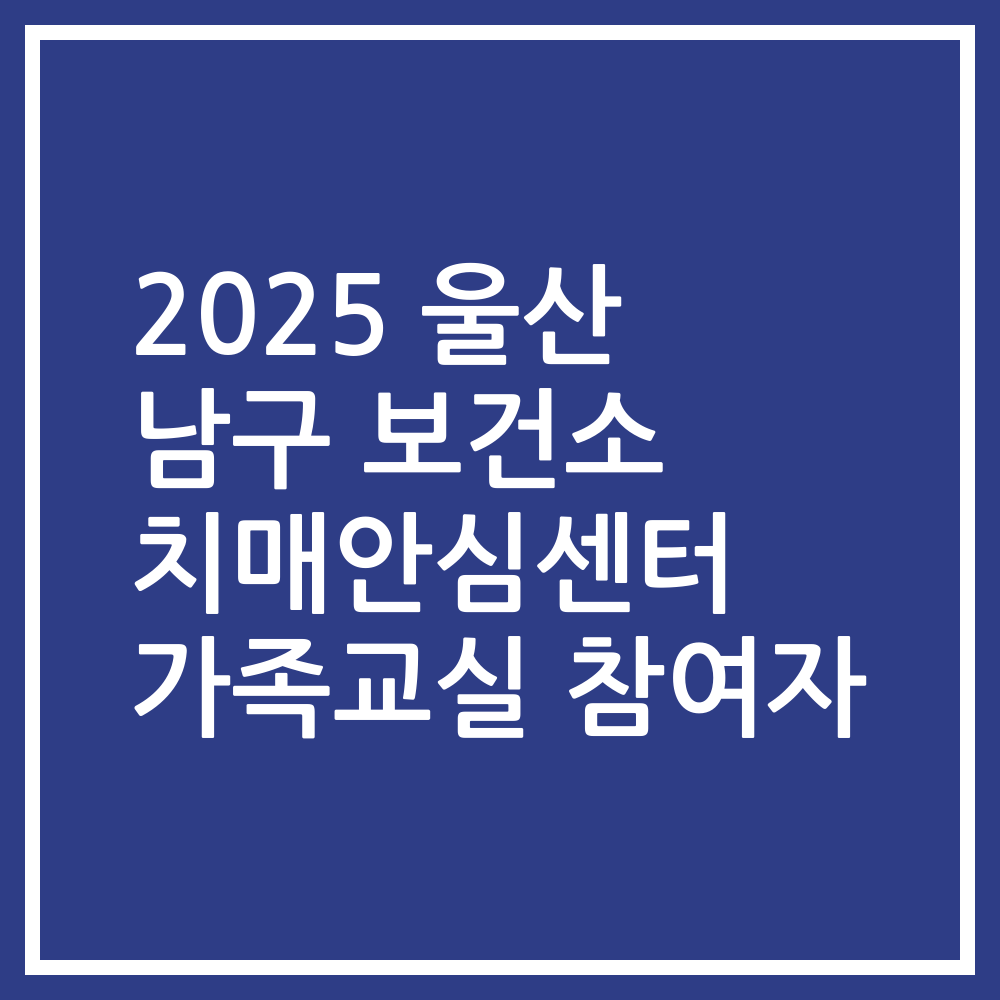 2025 울산 남구 보건소 치매안심센터 가족교실 참여자
